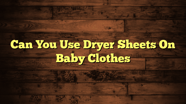 Can You Use Dryer Sheets On Baby Clothes