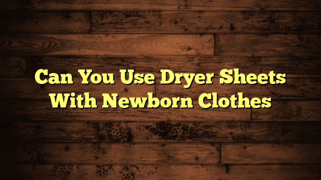 Can You Use Dryer Sheets With Newborn Clothes