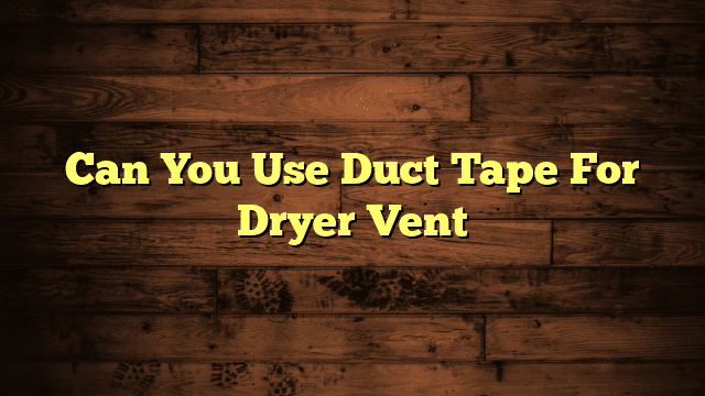 Can You Use Duct Tape For Dryer Vent