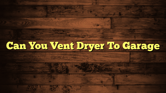Can You Vent Dryer To Garage