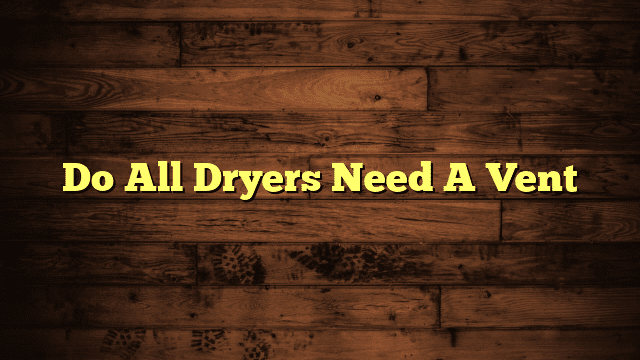 Do All Dryers Need A Vent