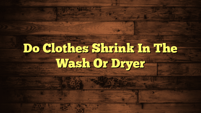 Do Clothes Shrink In The Wash Or Dryer