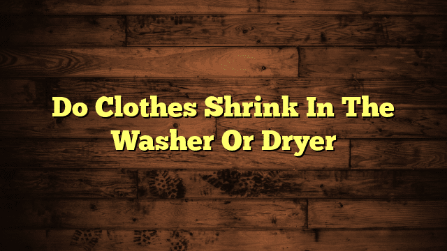 Do Clothes Shrink In The Washer Or Dryer