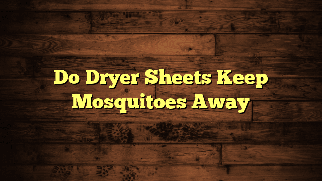 Do Dryer Sheets Keep Mosquitoes Away