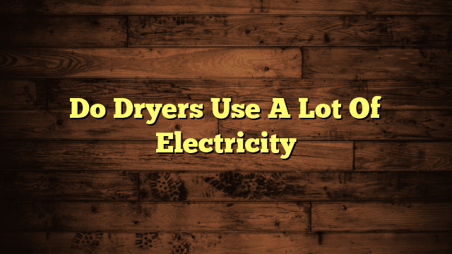 Do Dryers Use A Lot Of Electricity