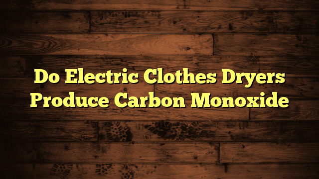 Do Electric Clothes Dryers Produce Carbon Monoxide
