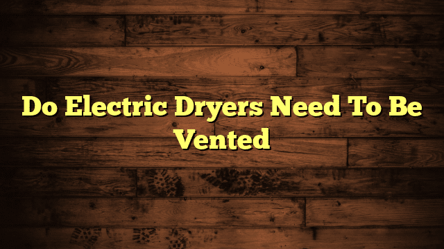 Do Electric Dryers Need To Be Vented