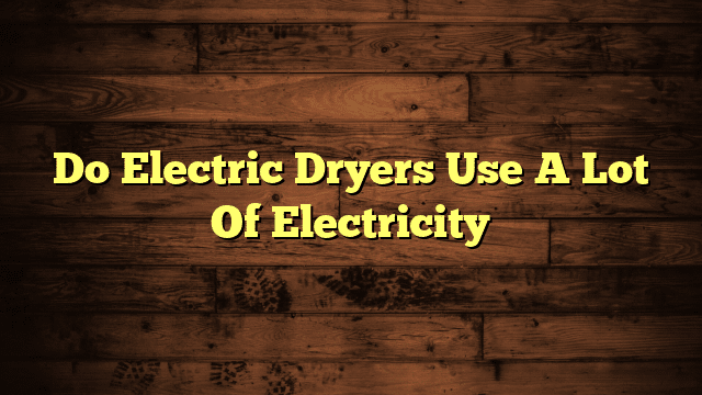 Do Electric Dryers Use A Lot Of Electricity