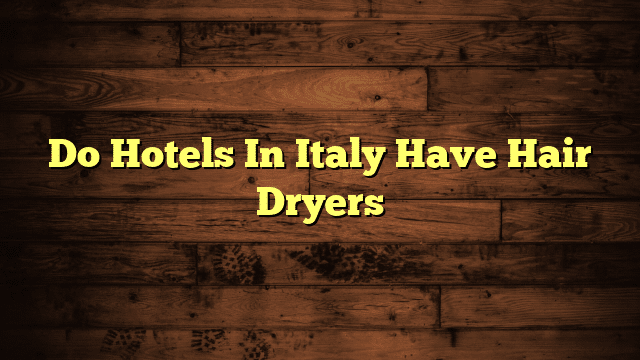 Do Hotels In Italy Have Hair Dryers
