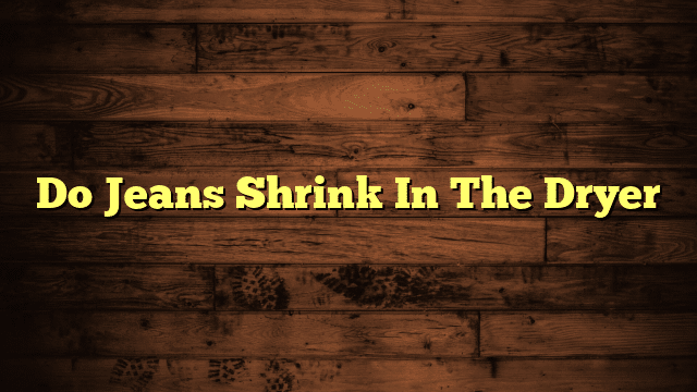 Do Jeans Shrink In The Dryer