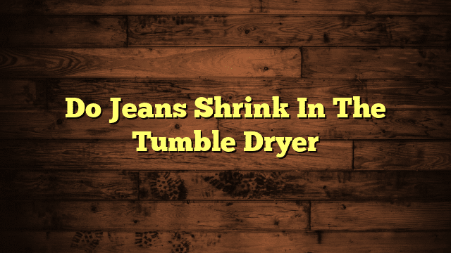 Do Jeans Shrink In The Tumble Dryer