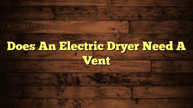 Does An Electric Dryer Need A Vent