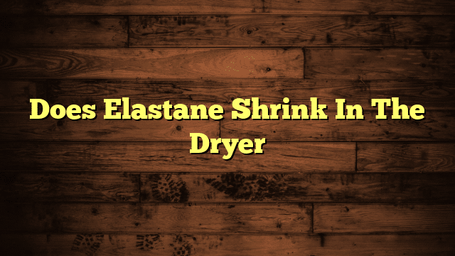 Does Elastane Shrink In The Dryer
