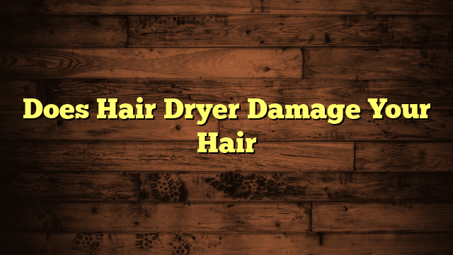 Does Hair Dryer Damage Your Hair