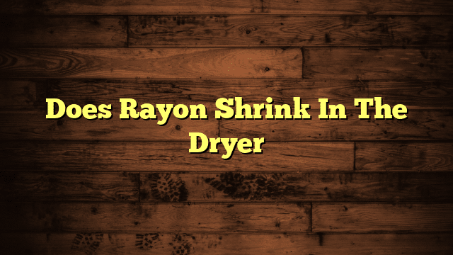 Does Rayon Shrink In The Dryer