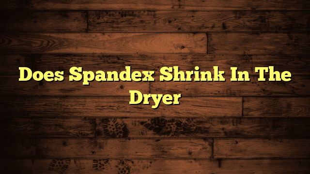 Does Spandex Shrink In The Dryer