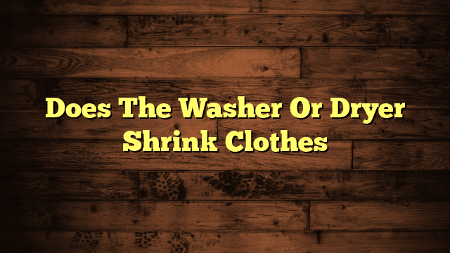 Does The Washer Or Dryer Shrink Clothes