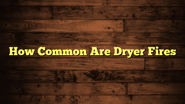 How Common Are Dryer Fires