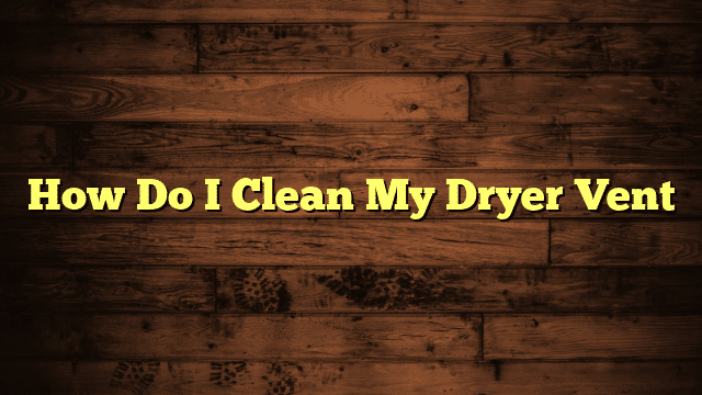 How Do I Clean My Dryer Vent