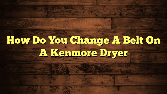 How Do You Change A Belt On A Kenmore Dryer