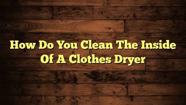 How Do You Clean The Inside Of A Clothes Dryer