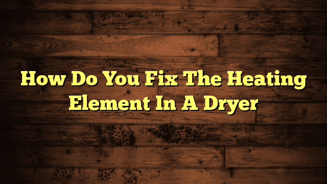 How Do You Fix The Heating Element In A Dryer