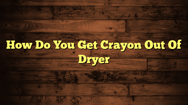 How Do You Get Crayon Out Of Dryer