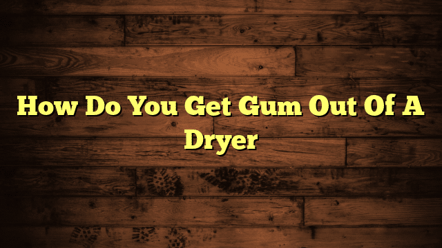 How Do You Get Gum Out Of A Dryer