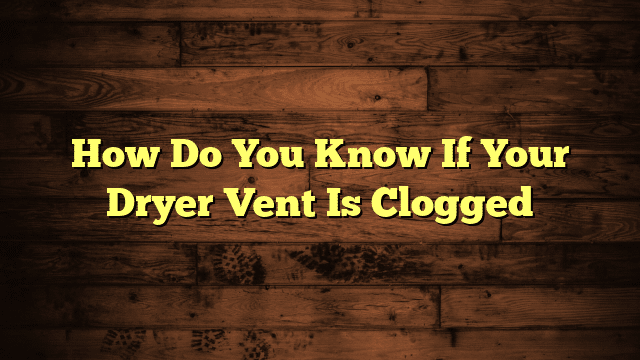 How Do You Know If Your Dryer Vent Is Clogged