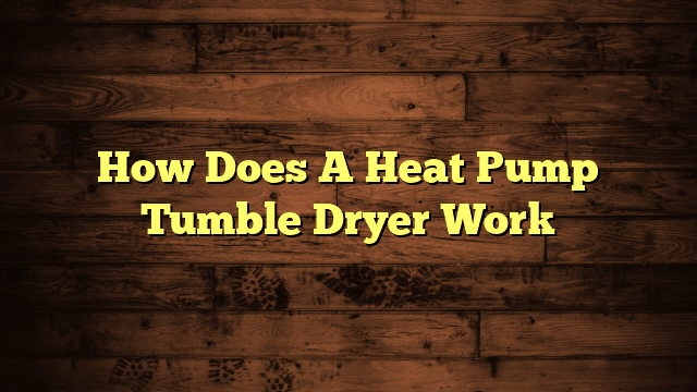How Does A Heat Pump Tumble Dryer Work