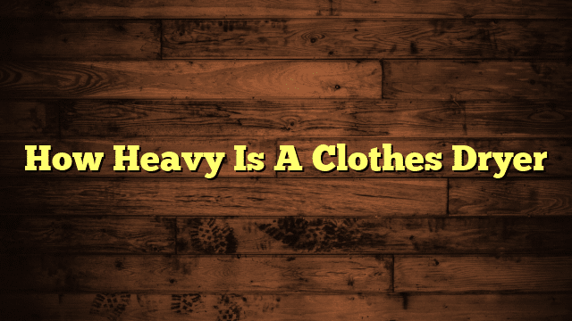 How Heavy Is A Clothes Dryer