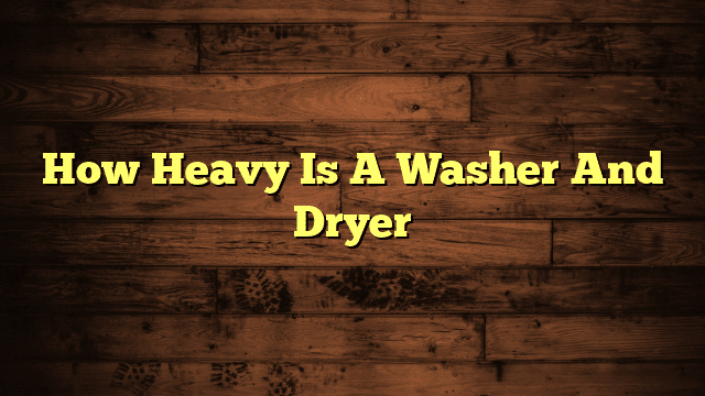 How Heavy Is A Washer And Dryer