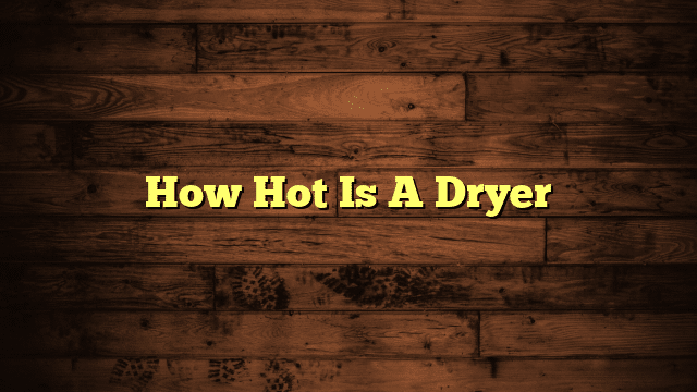 How Hot Is A Dryer