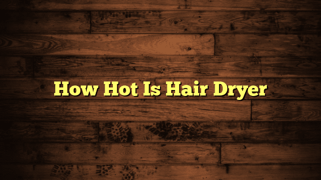 How Hot Is Hair Dryer