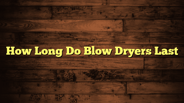 How Long Do Blow Dryers Last