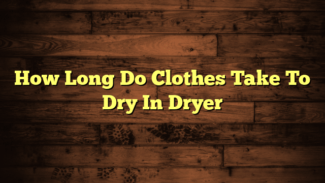 How Long Do Clothes Take To Dry In Dryer