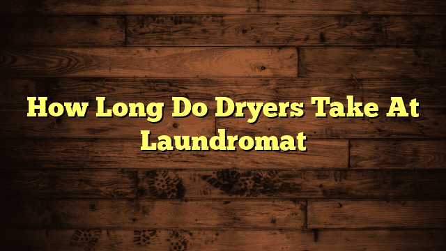 How Long Do Dryers Take At Laundromat