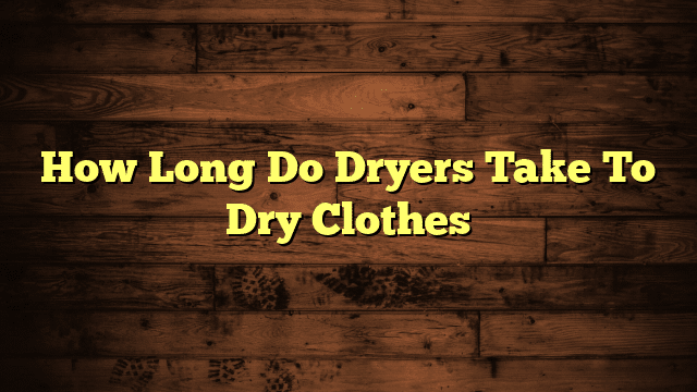 How Long Do Dryers Take To Dry Clothes