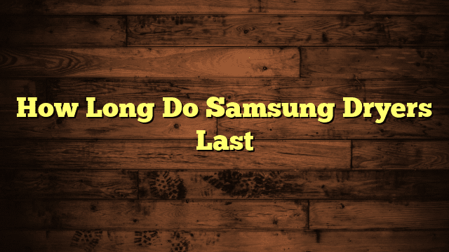 How Long Do Samsung Dryers Last