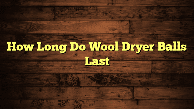 How Long Do Wool Dryer Balls Last