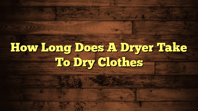 How Long Does A Dryer Take To Dry Clothes