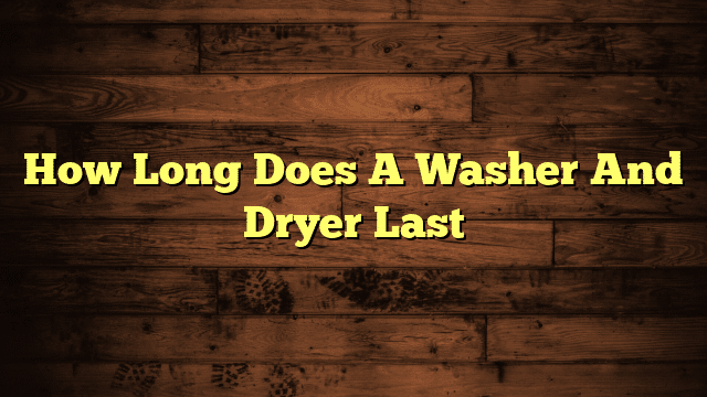 How Long Does A Washer And Dryer Last
