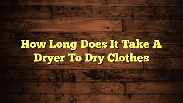 How Long Does It Take A Dryer To Dry Clothes