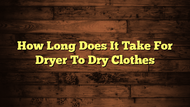 How Long Does It Take For Dryer To Dry Clothes