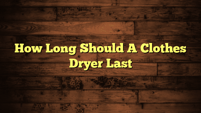 How Long Should A Clothes Dryer Last