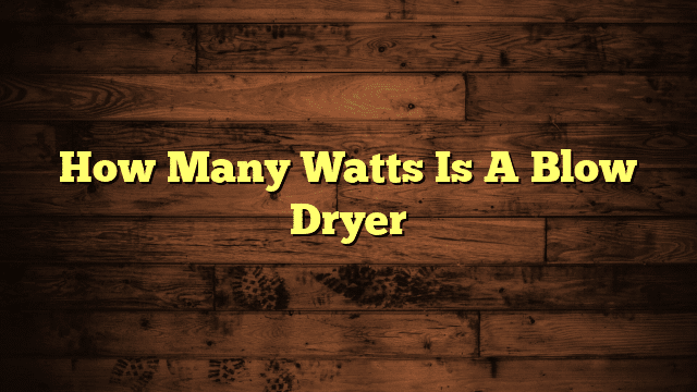 How Many Watts Is A Blow Dryer