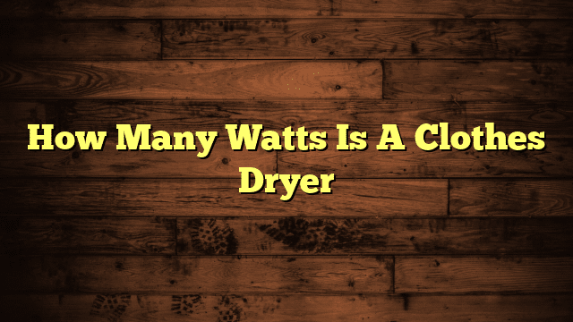 How Many Watts Is A Clothes Dryer