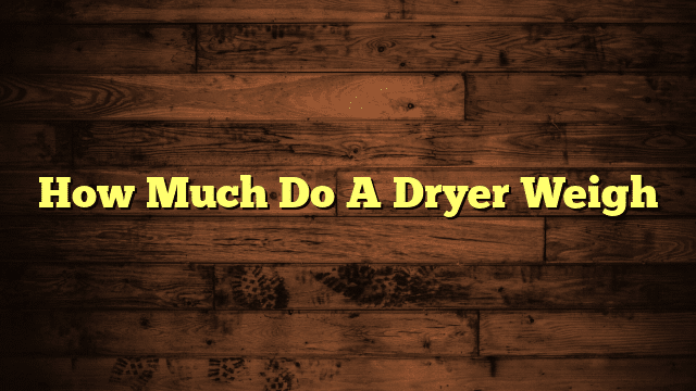 How Much Do A Dryer Weigh