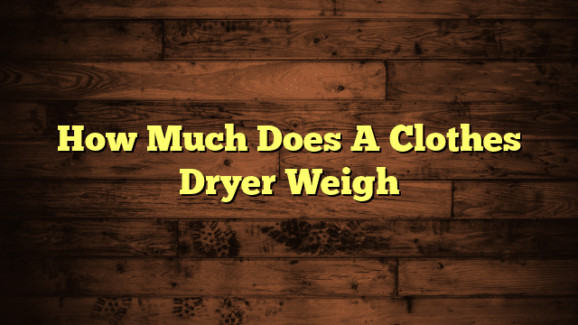 How Much Does A Clothes Dryer Weigh