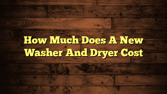 How Much Does A New Washer And Dryer Cost